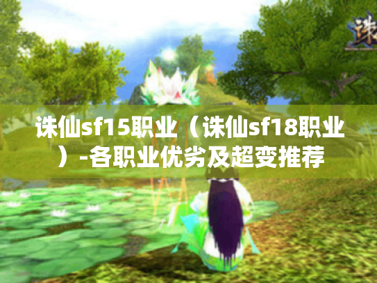 诛仙sf15职业(诛仙sf18职业)-各职业优劣及超变推荐 诛仙sf15职业(诛仙sf18职业)-各职业优劣及超变推荐