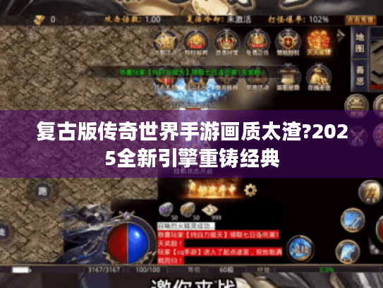 复古版传奇世界手游画质太渣?2025全新引擎重铸经典 复古版传奇世界手游画质太渣?2025全新引擎重铸经典