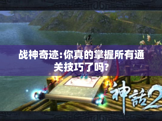 战神奇迹:你真的掌握所有通关技巧了吗? 战神奇迹:你真的掌握所有通关技巧了吗?