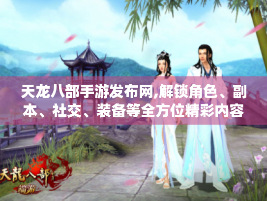 天龙八部手游发布网,解锁角色、副本、社交、装备等全方位精彩内容 天龙八部手游发布网,解锁角色、副本、社交、装备等全方位精彩内容