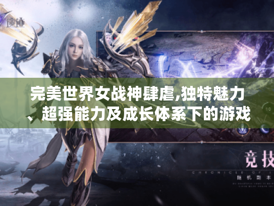 完美世界女战神肆虐,独特魅力、超强能力及成长体系下的游戏传奇 完美世界女战神肆虐,独特魅力、超强能力及成长体系下的游戏传奇