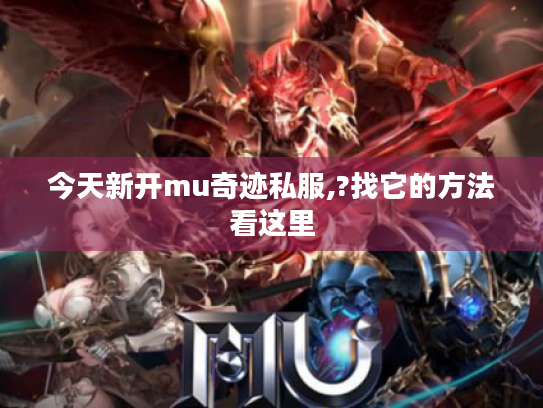 今天新开mu奇迹私服,?找它的方法看这里 今天新开mu奇迹私服,?找它的方法看这里