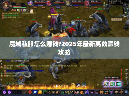 魔域私服怎么赚钱?2025年最新高效赚钱攻略 魔域私服怎么赚钱?2025年最新高效赚钱攻略
