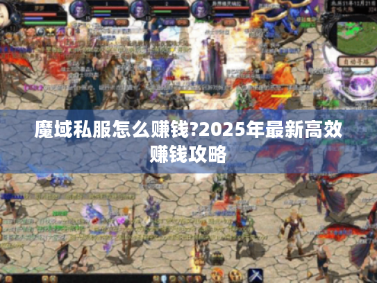 魔域私服怎么赚钱?2025年最新高效赚钱攻略 魔域私服怎么赚钱?2025年最新高效赚钱攻略