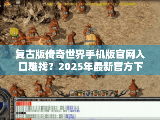 复古版传奇世界手机版官网入口难找?2025年最新官方下载指南揭晓! 复古版传奇世界手机版官网入口难找?2025年最新官方下载指南揭晓!