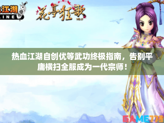 热血江湖自创优等武功终极指南,告别平庸横扫全服成为一代宗师! 热血江湖自创优等武功终极指南,告别平庸横扫全服成为一代宗师!