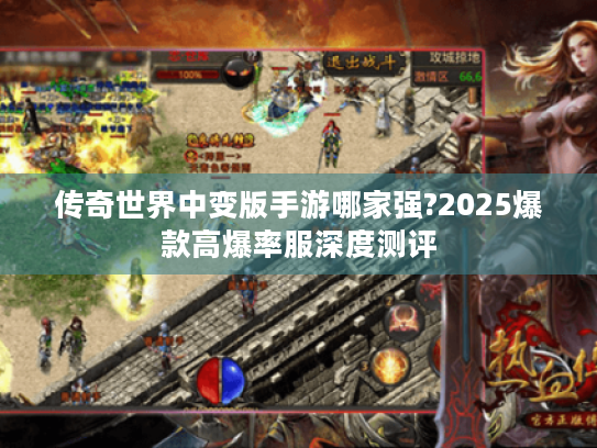 传奇世界中变版手游哪家强?2025爆款高爆率服深度测评 传奇世界中变版手游哪家强?2025爆款高爆率服深度测评