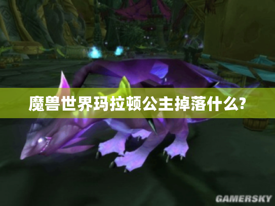 魔兽世界玛拉顿公主掉落什么? 魔兽世界玛拉顿公主掉落什么?