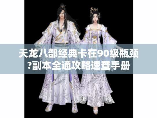 天龙八部经典卡在90级瓶颈?副本全通攻略速查手册 天龙八部经典卡在90级瓶颈?副本全通攻略速查手册