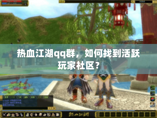 热血江湖qq群,如何找到活跃玩家社区? 热血江湖qq群,如何找到活跃玩家社区?
