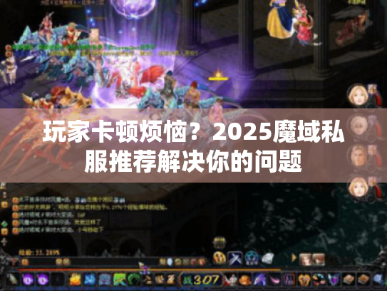 玩家卡顿烦恼?2025魔域私服推荐解决你的问题 玩家卡顿烦恼?2025魔域私服推荐解决你的问题