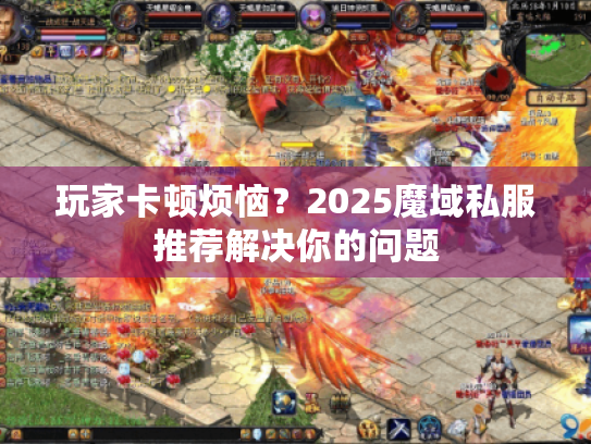 玩家卡顿烦恼?2025魔域私服推荐解决你的问题 玩家卡顿烦恼?2025魔域私服推荐解决你的问题