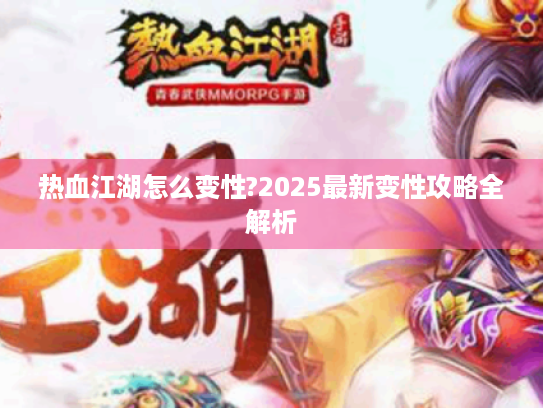 热血江湖怎么变性?2025最新变性攻略全解析 热血江湖怎么变性?2025最新变性攻略全解析