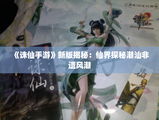 《诛仙手游》新版揭秘:仙界探秘潮汕非遗风潮 《诛仙手游》新版揭秘:仙界探秘潮汕非遗风潮