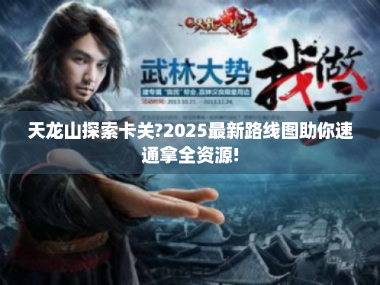 天龙山探索卡关?2025最新路线图助你速通拿全资源! 天龙山探索卡关?2025最新路线图助你速通拿全资源!