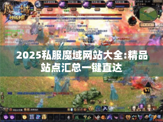2025私服魔域网站大全:精品站点汇总一键直达 2025私服魔域网站大全:精品站点汇总一键直达