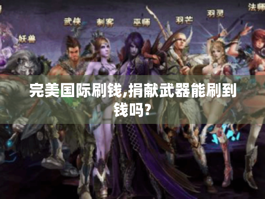 完美国际刷钱,捐献武器能刷到钱吗? 完美国际刷钱,捐献武器能刷到钱吗?