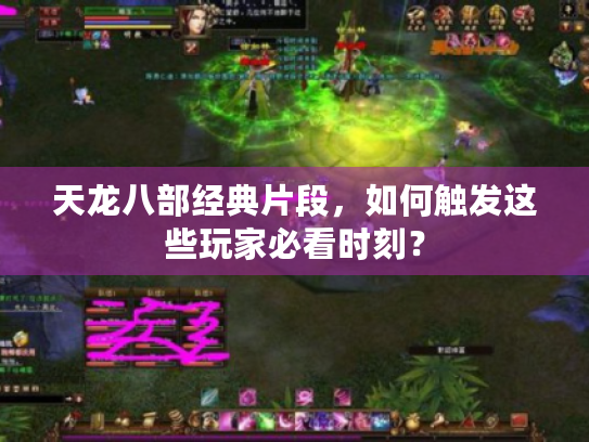 天龙八部经典片段,如何触发这些玩家必看时刻? 天龙八部经典片段,如何触发这些玩家必看时刻?