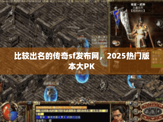 比较出名的传奇sf发布网,2025热门版本大PK 比较出名的传奇sf发布网,2025热门版本大PK