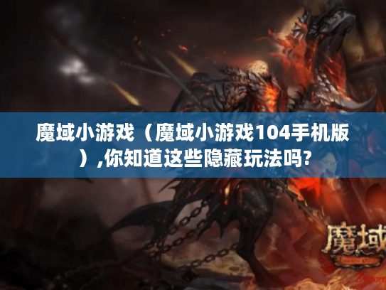 魔域小游戏(魔域小游戏104手机版),你知道这些隐藏玩法吗? 魔域小游戏(魔域小游戏104手机版),你知道这些隐藏玩法吗?