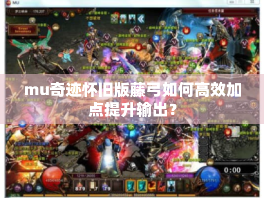 mu奇迹怀旧版藤弓如何高效加点提升输出? mu奇迹怀旧版藤弓如何高效加点提升输出?