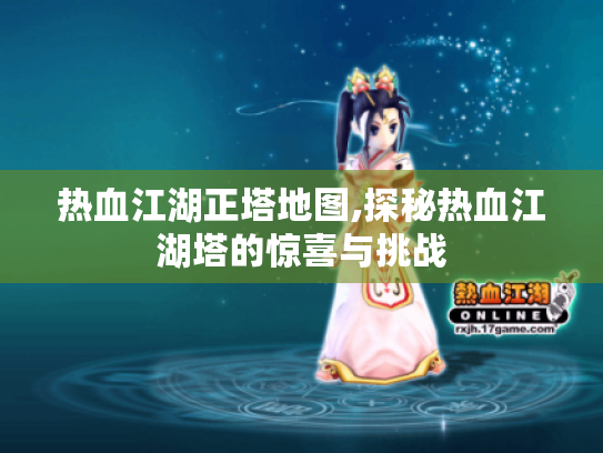 热血江湖正塔地图,探秘热血江湖塔的惊喜与挑战 热血江湖正塔地图,探秘热血江湖塔的惊喜与挑战