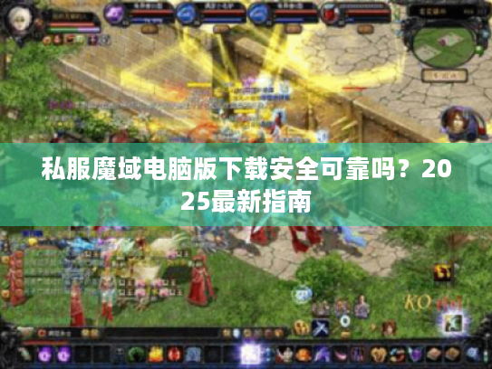 私服魔域电脑版下载安全可靠吗？2025最新指南