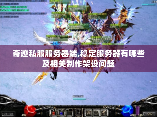 奇迹私服服务器端,稳定服务器有哪些及相关制作架设问题 奇迹私服服务器端,稳定服务器有哪些及相关制作架设问题