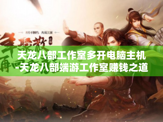 天龙八部工作室多开电脑主机-天龙八部端游工作室赚钱之道 天龙八部工作室多开电脑主机-天龙八部端游工作室赚钱之道