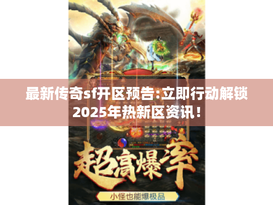 最新传奇sf开区预告:立即行动解锁2025年热新区资讯! 最新传奇sf开区预告:立即行动解锁2025年热新区资讯!