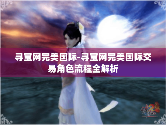 寻宝网完美国际-寻宝网完美国际交易角色流程全解析 寻宝网完美国际-寻宝网完美国际交易角色流程全解析