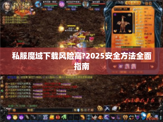 私服魔域下载风险高?2025安全方法全面指南 私服魔域下载风险高?2025安全方法全面指南