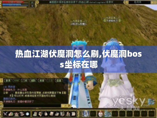 热血江湖伏魔洞怎么刷,伏魔洞boss坐标在哪 热血江湖伏魔洞怎么刷,伏魔洞boss坐标在哪