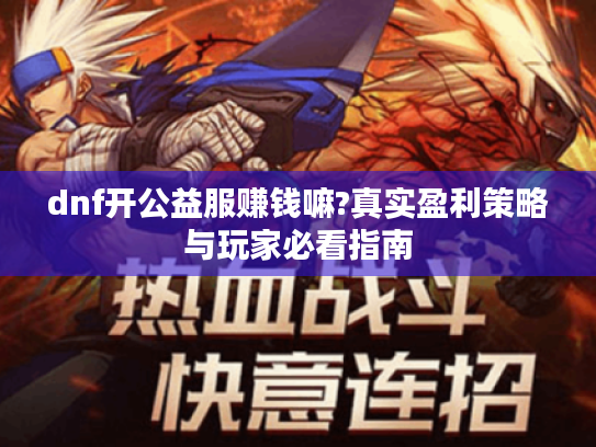 dnf开公益服赚钱嘛?真实盈利策略与玩家必看指南