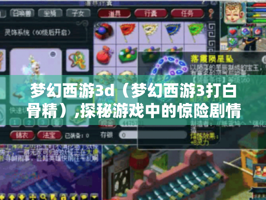 梦幻西游3d(梦幻西游3打白骨精),探秘游戏中的惊险剧情与挑战 梦幻西游3d(梦幻西游3打白骨精),探秘游戏中的惊险剧情与挑战