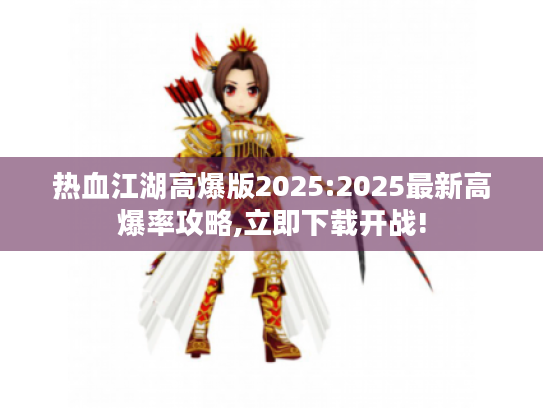 热血江湖高爆版2025:2025最新高爆率攻略,立即下载开战! 热血江湖高爆版2025:2025最新高爆率攻略,立即下载开战!