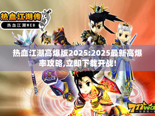 热血江湖高爆版2025:2025最新高爆率攻略,立即下载开战! 热血江湖高爆版2025:2025最新高爆率攻略,立即下载开战!