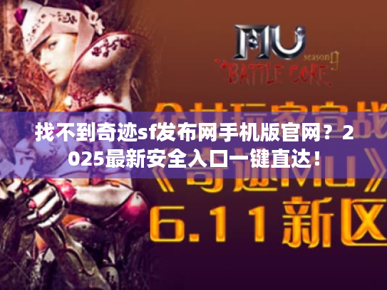 找不到奇迹sf发布网手机版官网?2025最新安全入口一键直达! 找不到奇迹sf发布网手机版官网?2025最新安全入口一键直达!