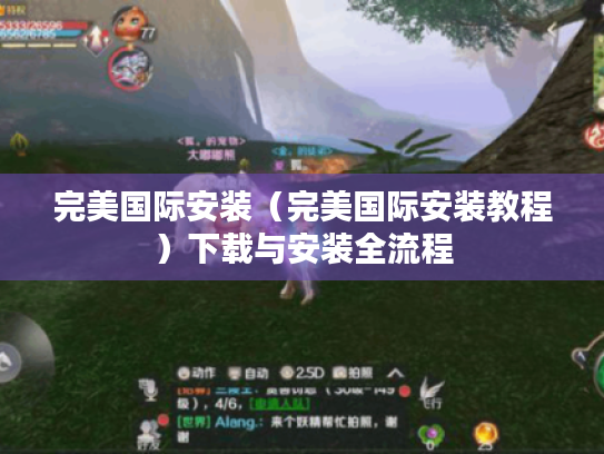 完美国际安装(完美国际安装教程)下载与安装全流程 完美国际安装(完美国际安装教程)下载与安装全流程