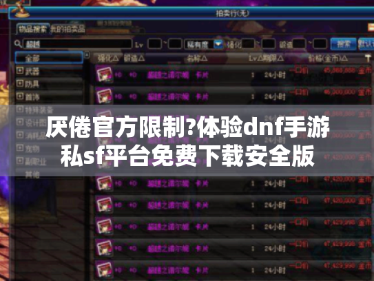 厌倦官方限制?体验dnf手游私sf平台免费下载安全版 厌倦官方限制?体验dnf手游私sf平台免费下载安全版