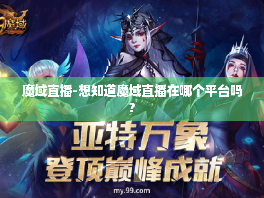 魔域直播-想知道魔域直播在哪个平台吗? 魔域直播-想知道魔域直播在哪个平台吗?
