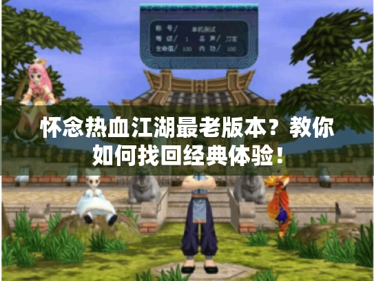 怀念热血江湖最老版本?教你如何找回经典体验! 怀念热血江湖最老版本?教你如何找回经典体验!