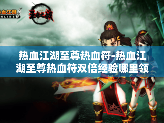 热血江湖至尊热血符-热血江湖至尊热血符双倍经验哪里领取?