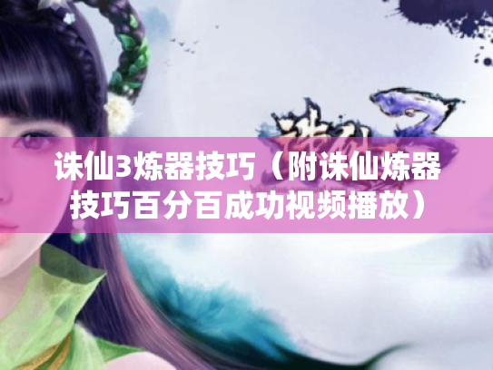 诛仙3炼器技巧(附诛仙炼器技巧百分百成功视频播放) 诛仙3炼器技巧(附诛仙炼器技巧百分百成功视频播放)