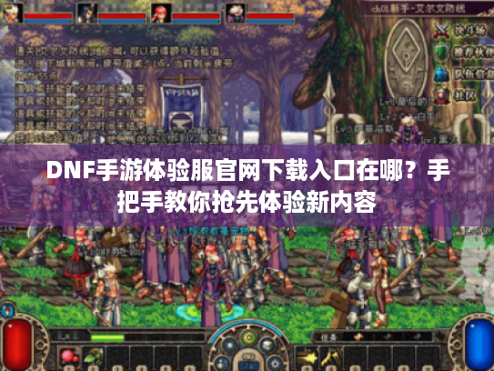 DNF手游体验服官网下载入口在哪？手把手教你抢先体验新内容
