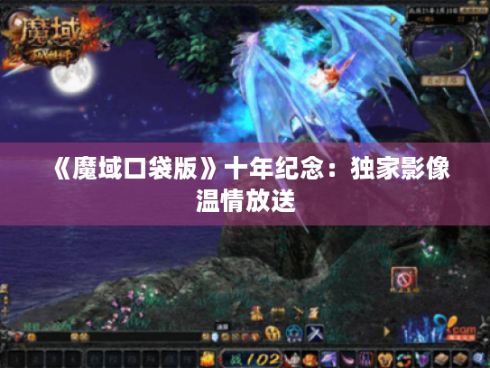 《魔域口袋版》十年纪念:独家影像温情放送 《魔域口袋版》十年纪念:独家影像温情放送