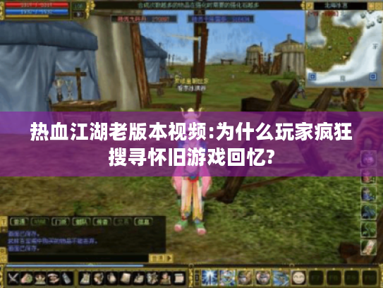 热血江湖老版本视频:为什么玩家疯狂搜寻怀旧游戏回忆? 热血江湖老版本视频:为什么玩家疯狂搜寻怀旧游戏回忆?