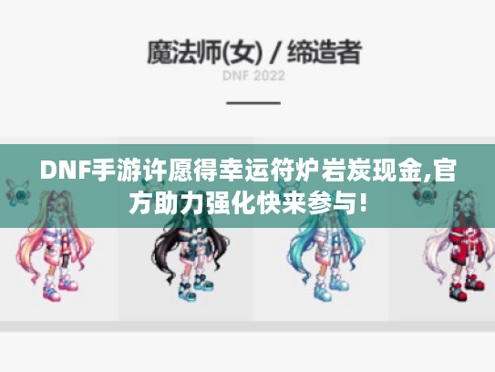 DNF手游许愿得幸运符炉岩炭现金,官方助力强化快来参与!