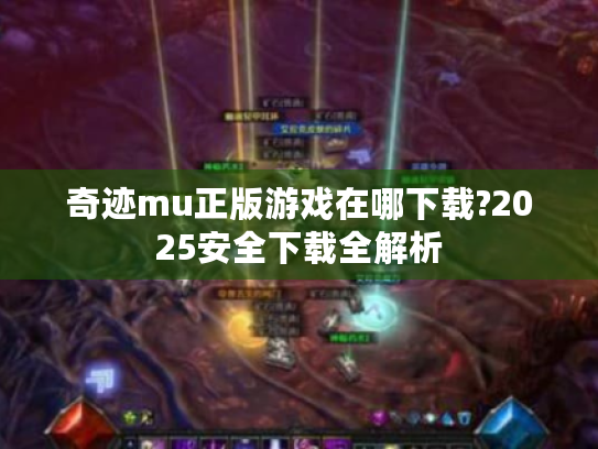 奇迹mu正版游戏在哪下载?2025安全下载全解析 奇迹mu正版游戏在哪下载?2025安全下载全解析