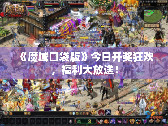 《魔域口袋版》今日开奖狂欢,福利大放送! 《魔域口袋版》今日开奖狂欢,福利大放送!